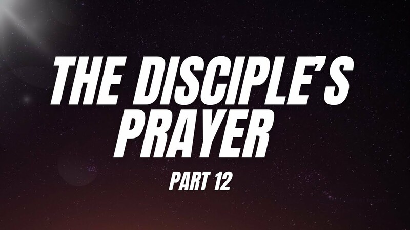 The Disciple's Prayer - PART 12