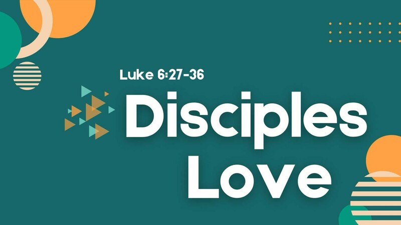 Disciples Love - Luke 6:27-36