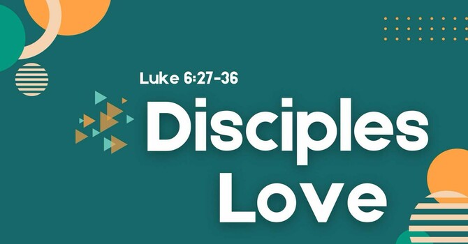 Disciples Love - Luke 6:27-36