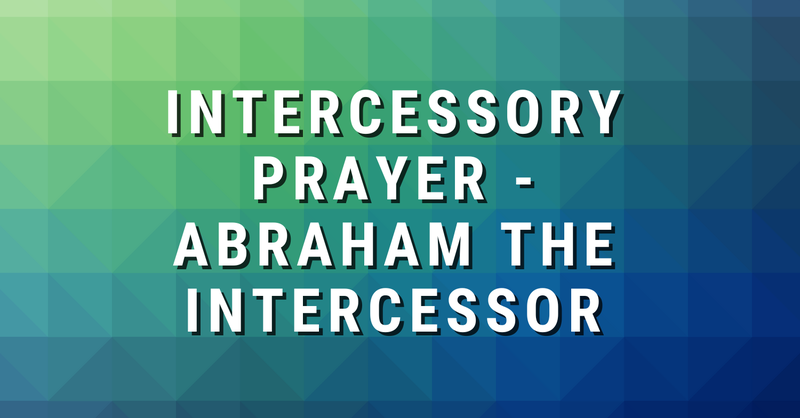 Intercessory Prayer - Abraham the Intercessor