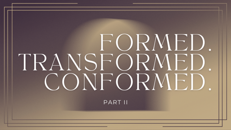 Formed. Transformed. Conformed. Part II