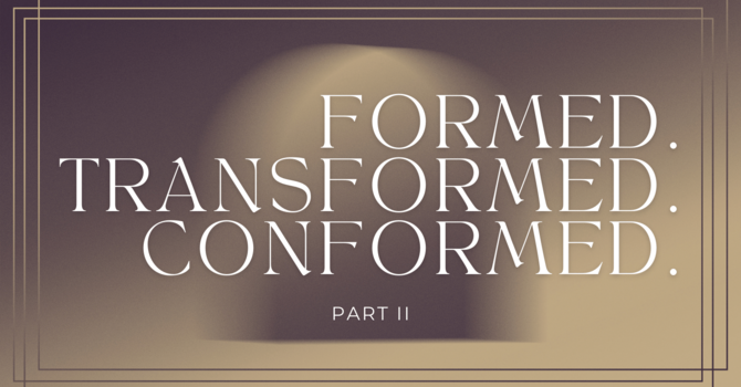 Formed. Transformed. Conformed. Part II