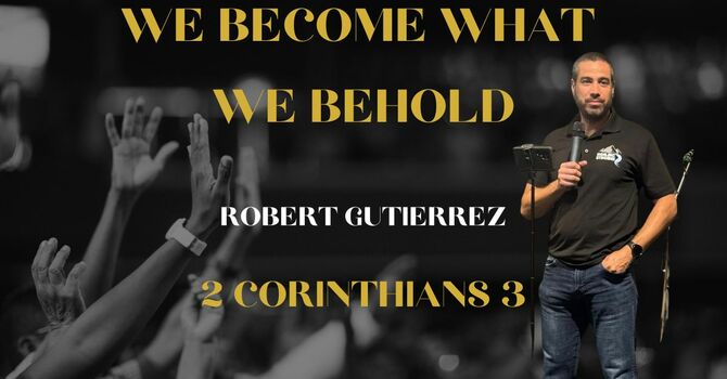 We Become What We Behold | 2 Corinthians 3 |