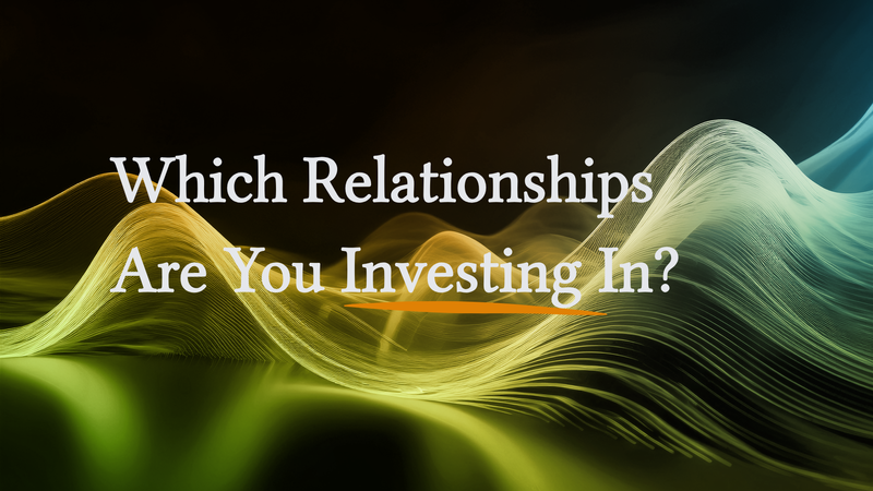 Which Relationships Are You Investing In?