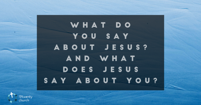 What do you say about Jesus? And what does Jesus say about you?