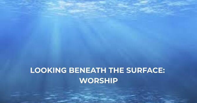 Looking Beneath the Surface: Worship