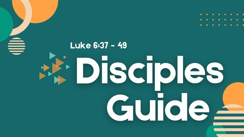 Disciples Guide - Luke 6:37-49