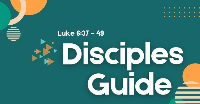 Disciples Guide - Luke 6:37-49