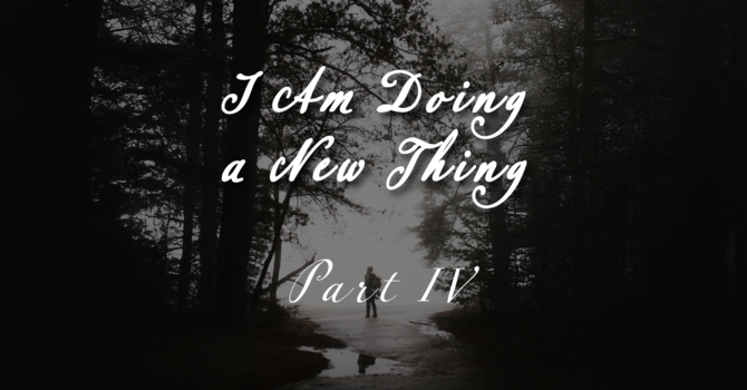 I am Doing a New Thing Part IV