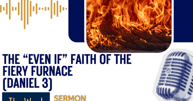 The “Even If” Faith of the Fiery Furnace (Daniel 3 - Sermon)