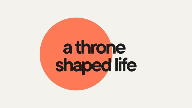 A Throne Shaped Life