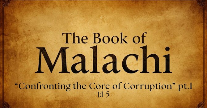 Malachi 1:1-5 | Confronting the Core of Corruption, Pt. 1