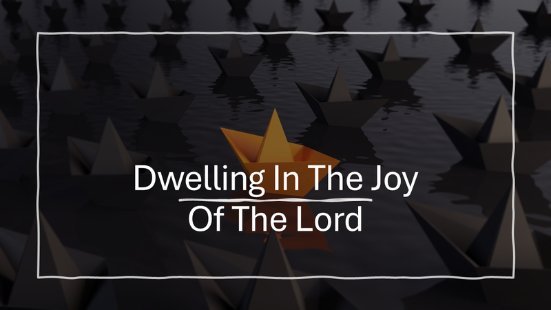 Dwelling in the Joy of the Lord