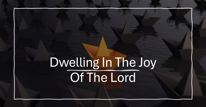 Dwelling in the Joy of the Lord