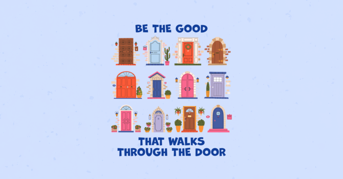Be the Good that Walks through the Door