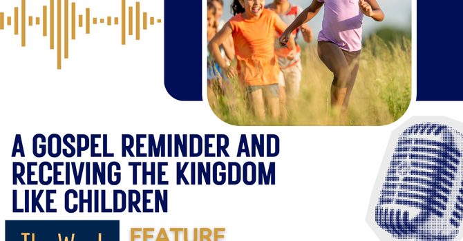 A gospel reminder and receiving the kingdom like children