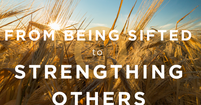 From Being Sifted to Strengthening Others
