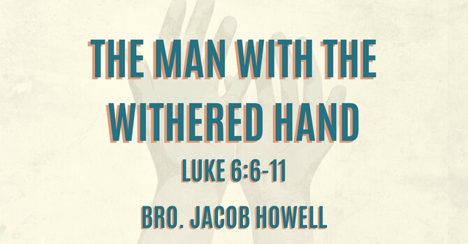 "The Man with the Withered Hand" - Bro. Jacob Howell