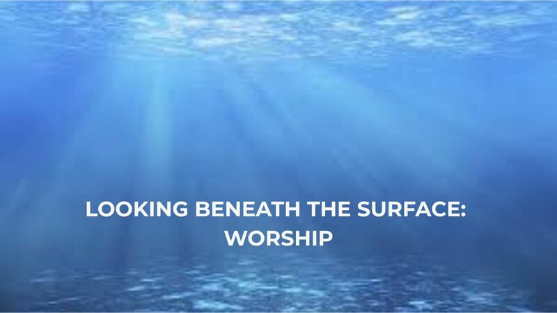 Looking Beneath the Surface: Worship