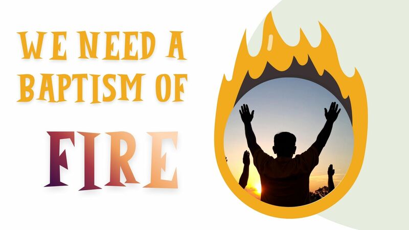 We Need A Baptism of Fire