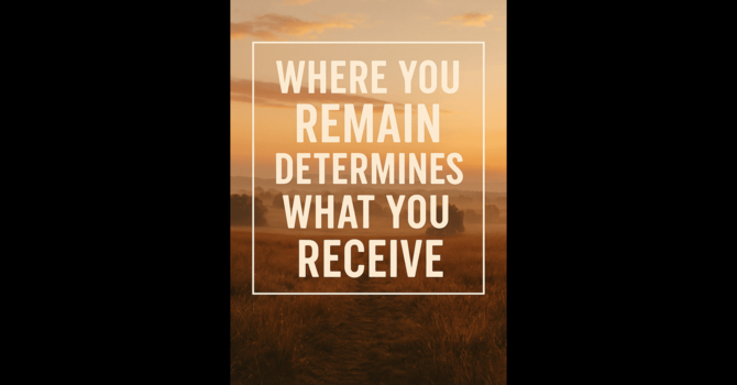 Where You Remain Determines What You Receive image
