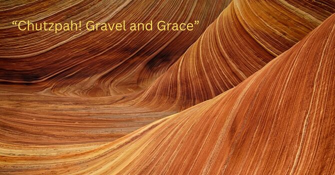 "Chutzpah! Gravel and Grace"