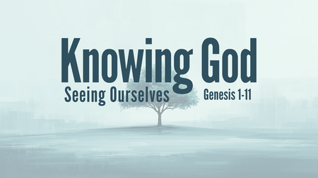 Knowing God - Seeing Ourselves