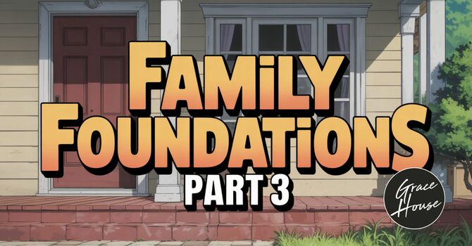 Family Foundations Part 3