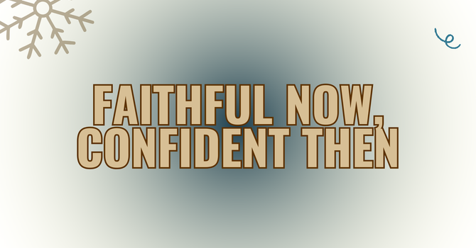 Faithful Now, Confident Then