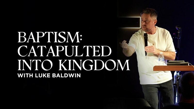 Baptism: Catapulted Into Kingdom | Luke Baldwin