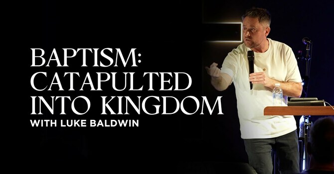 Baptism: Catapulted Into Kingdom | Luke Baldwin