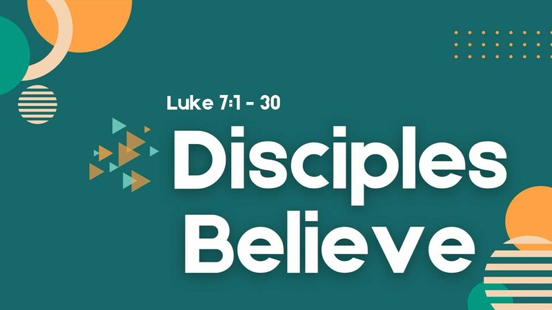 Disciples Believe - Luke 7:1-30