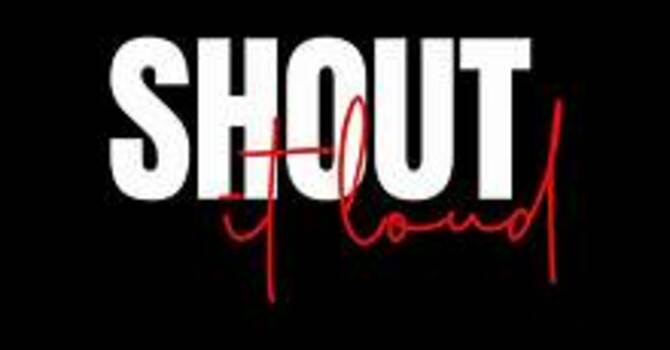SHOUT IT LOUD