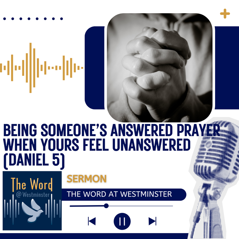 Being someone’s answered prayer when yours feel unanswered (Daniel 5- Sermon)