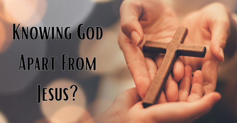 Knowing God Apart From Jesus?