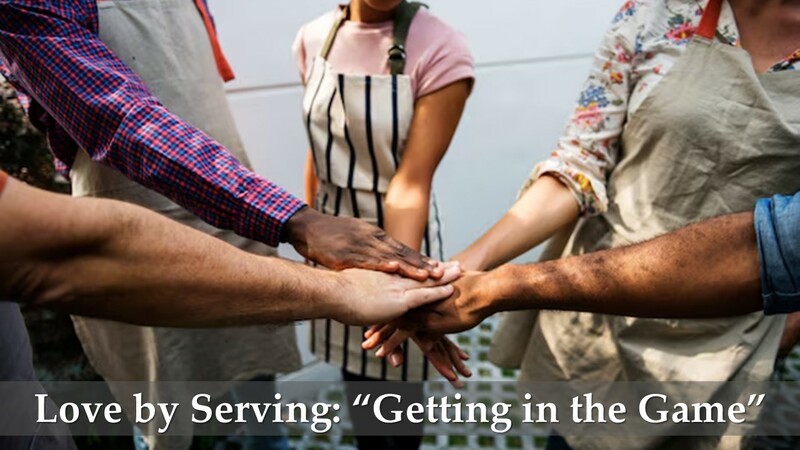   Love by Serving: “Getting in the Game.”