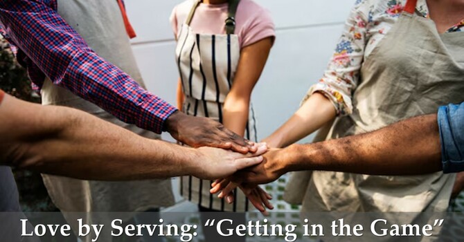 Love by Serving: “Getting in the Game.”