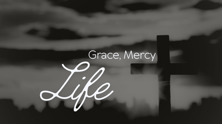Grace, Mercy, Life