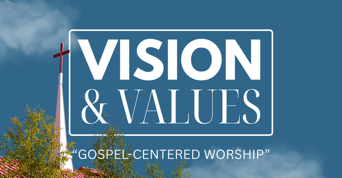 Vision & Values - "Gospel-Centered Worship"