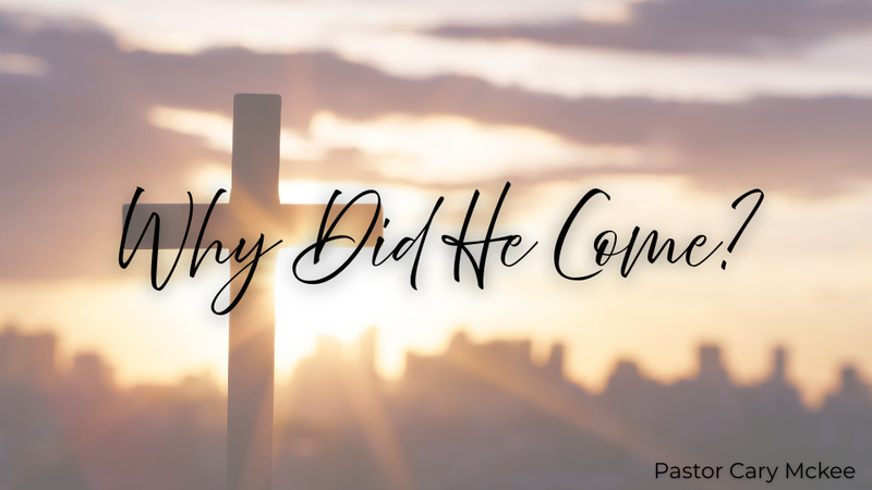 Why Did He Come? (Part 6) That We Might Live - Part 1 | Pastor Cary McKee