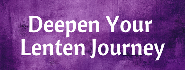 Deepen Your Lenten Journey