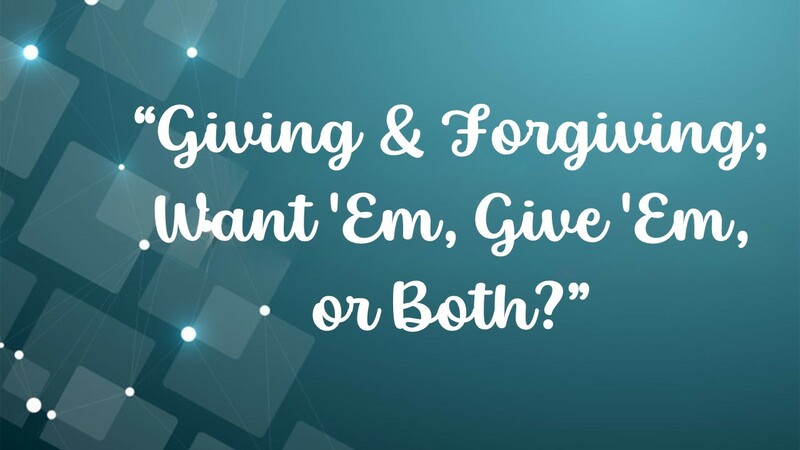 Giving & Forgiving - Want 'Em, Give 'Em, or Both?