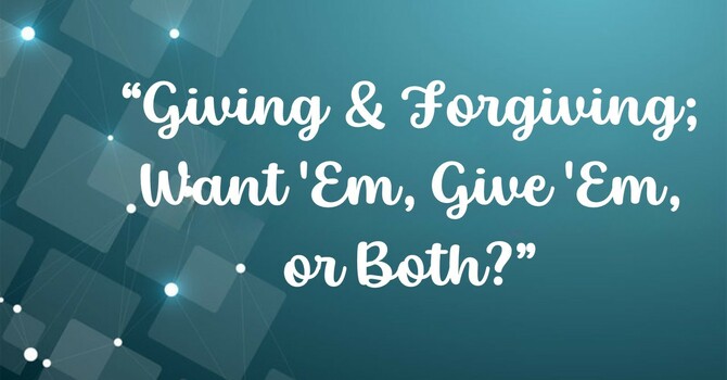 Giving & Forgiving - Want 'Em, Give 'Em, or Both?