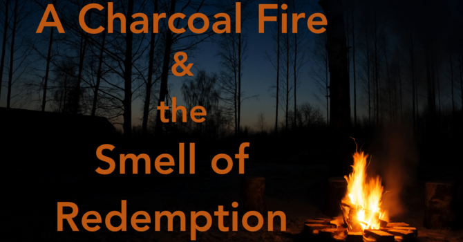 A Charcoal Fire & The Smell of Redemption