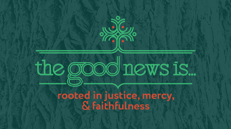 The goods news is...rooted in justice, mercy, and faithfulness