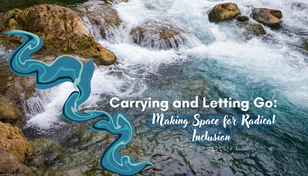 Carrying and Letting Go: Making Space for Radical Inclusion 