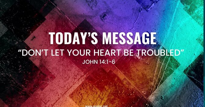 DON’T LET YOUR HEART BE TROUBLED