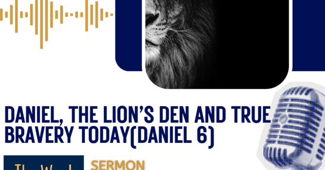 Daniel, The Lion’s Den and True Bravery Today