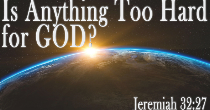 Is Anything Too Hard for God?
