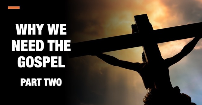 Why We Need the Gospel